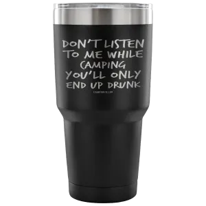 "Don't Listen To Me While Camping, You'll Only End Up Drunk" - Stainless Steel Tumbler