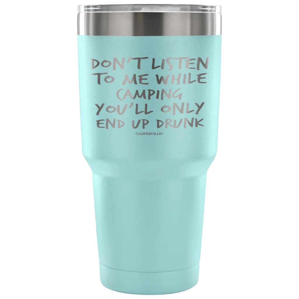 "Don't Listen To Me While Camping, You'll Only End Up Drunk" - Stainless Steel Tumbler