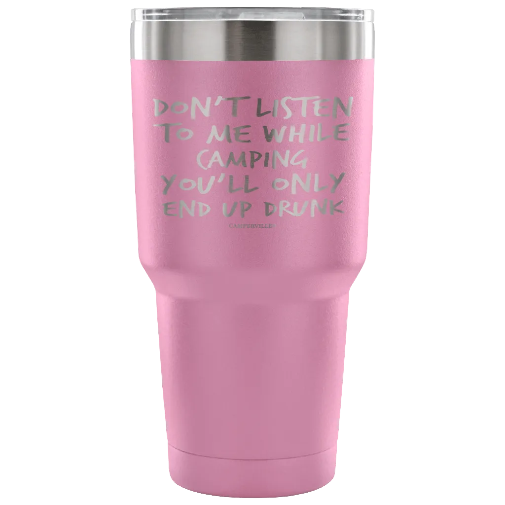 "Don't Listen To Me While Camping, You'll Only End Up Drunk" - Stainless Steel Tumbler