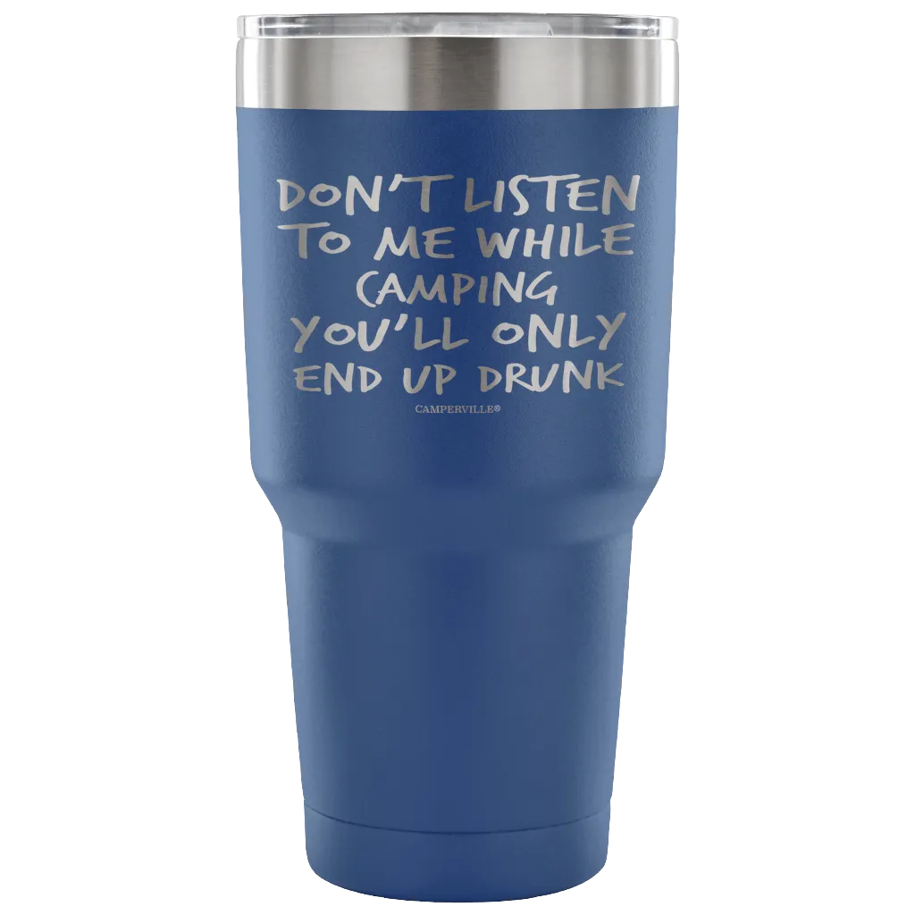 "Don't Listen To Me While Camping, You'll Only End Up Drunk" - Stainless Steel Tumbler