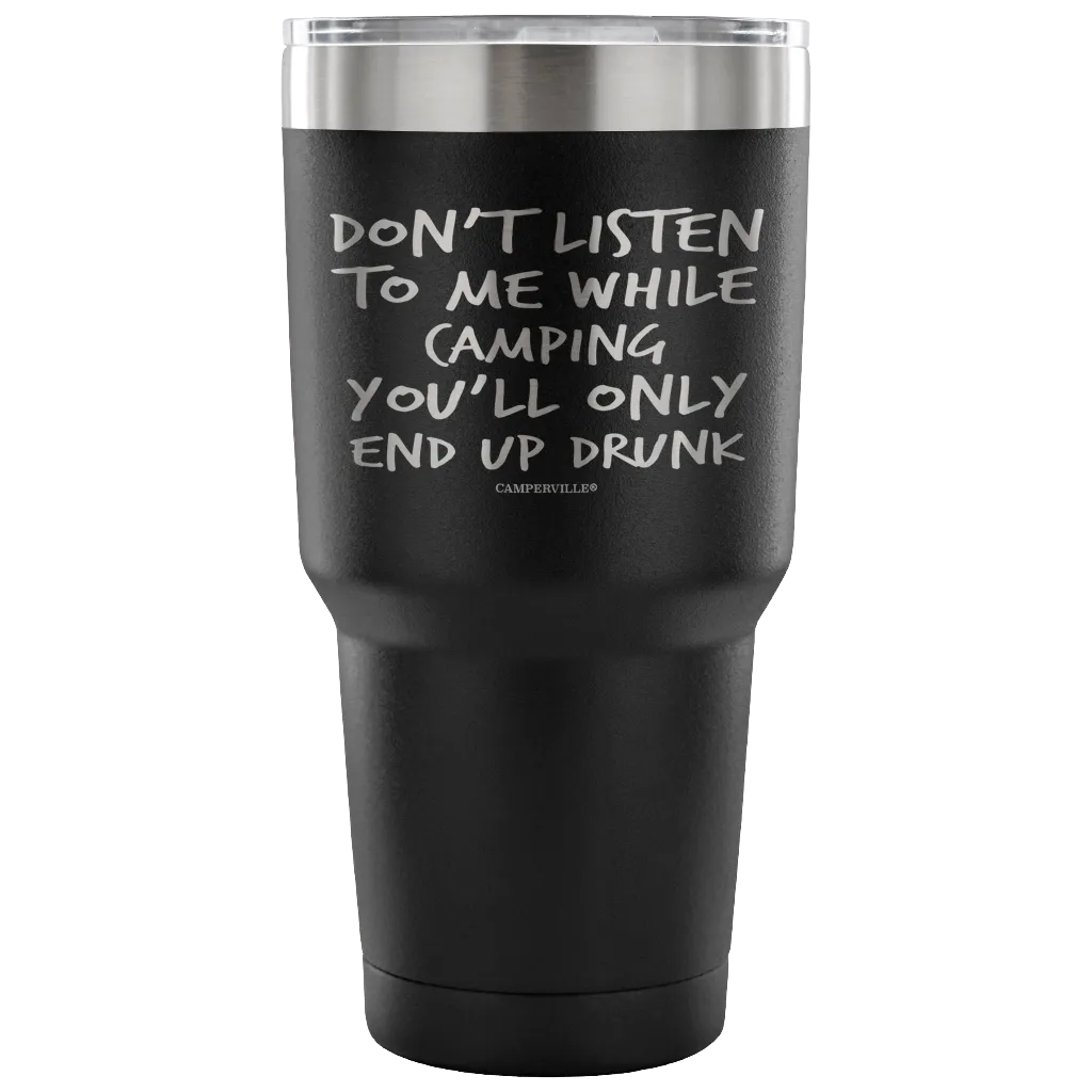 "Don't Listen To Me While Camping, You'll Only End Up Drunk" - Stainless Steel Tumbler
