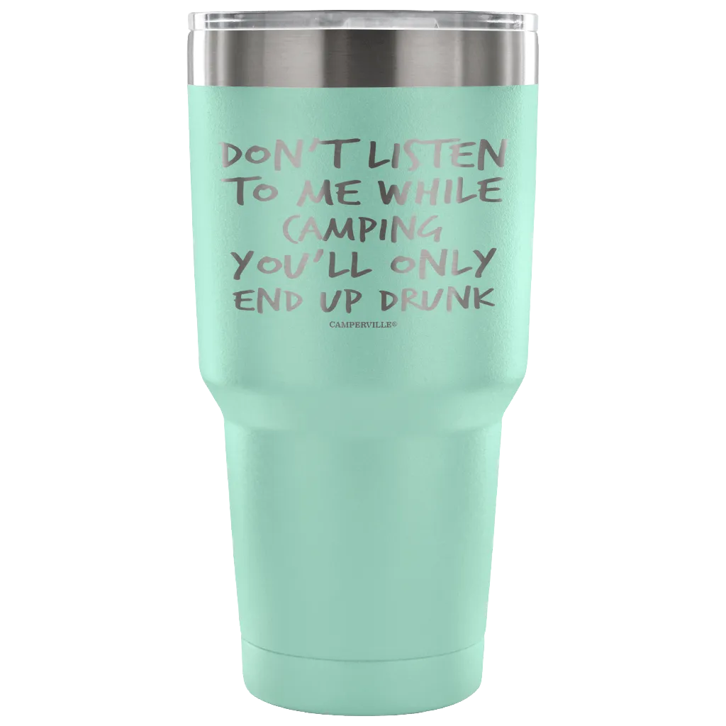 "Don't Listen To Me While Camping, You'll Only End Up Drunk" - Stainless Steel Tumbler