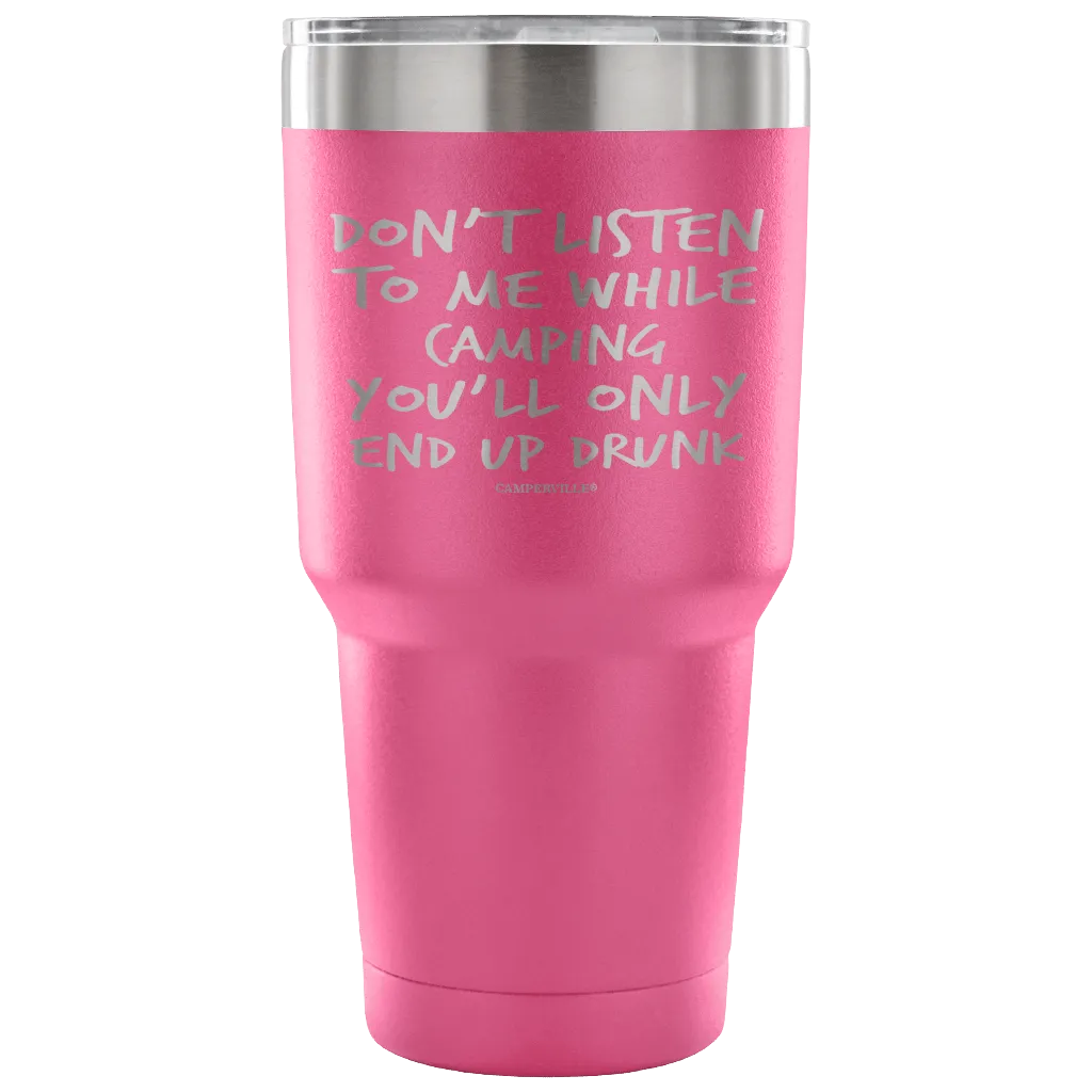 "Don't Listen To Me While Camping, You'll Only End Up Drunk" - Stainless Steel Tumbler